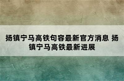 扬镇宁马高铁句容最新官方消息 扬镇宁马高铁最新进展